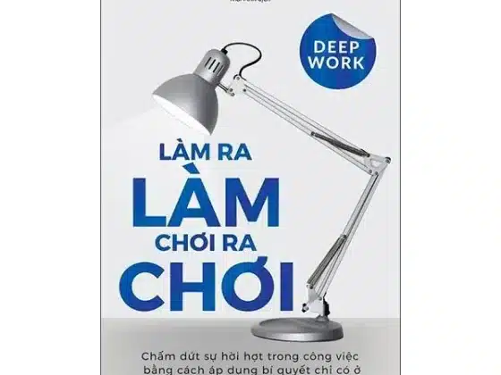 Review "Làm Ra Làm, Chơi Ra Chơi": 5 Bài Học Vàng Để Làm Việc Sâu Trong Kỷ Nguyên Sao Lãng